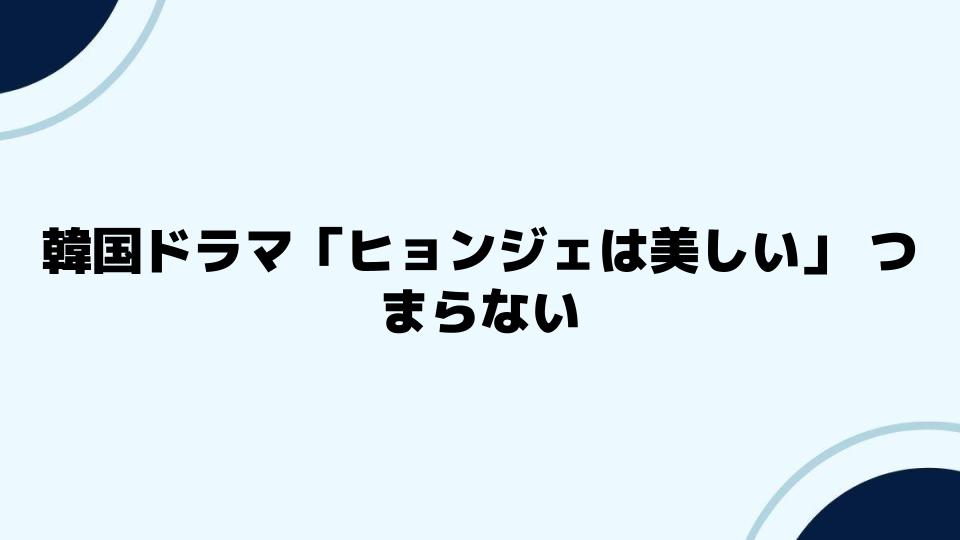 韓国ドラマ「ヒョンジェは美しい」つまらないと感じる視聴者の声